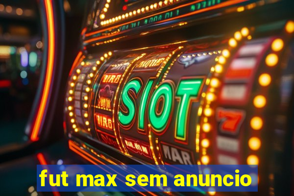 fut max sem anuncio